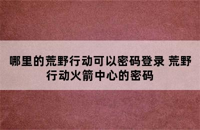 哪里的荒野行动可以密码登录 荒野行动火箭中心的密码